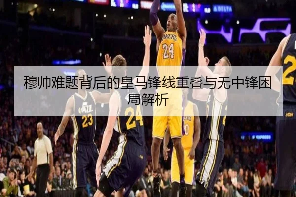 穆帅难题背后的皇马锋线重叠与无中锋困局解析